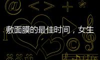 敷面膜的最佳時間，女生怎么用面膜效果最好