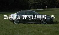 敏感肌護(hù)理可以用哪一些護(hù)膚品，修復(fù)溫和產(chǎn)品大推薦