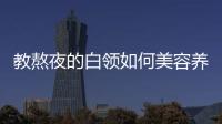 教熬夜的白領如何美容養顏