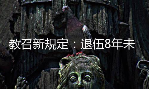 教召新規定：退伍8年未召滿4次者擴大編管至12年，明年起試行「每次14天」
