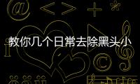 教你幾個日常去除黑頭小妙招