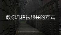 教你幾招祛眼袋的方式