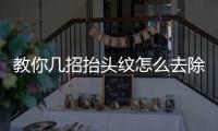 教你幾招抬頭紋怎么去除的方法