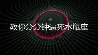 教你分分鐘逼死水瓶座