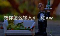 教你怎么輸入√，和×word怎么打鉤/打叉