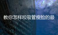 教你怎樣咬吸管瘦臉的最快方法