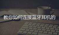 教你如何連接藍牙耳機的操作方法文章，教你如何連接藍牙耳機的操作方法