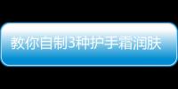 教你自制3種護手霜潤膚防裂 省錢又實用！