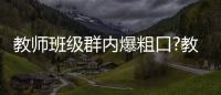 教師班級(jí)群內(nèi)爆粗口?教體局:已停職 事件最新進(jìn)展！