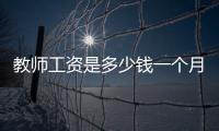教師工資是多少錢一個月的，教師工資是多少錢一個月