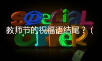 教師節的祝福語結尾？（教師節祝福語簡單大方）