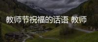 教師節祝福的話語 教師節祝福老師的話語