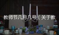教師節(jié)幾月幾號（關(guān)于教師節(jié)幾月幾號的基本情況說明介紹）