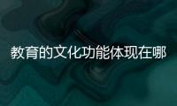 教育的文化功能體現在哪些方面	 教育的文化功能體現在哪些方面?