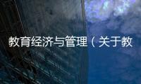 教育經濟與管理（關于教育經濟與管理的基本情況說明介紹）