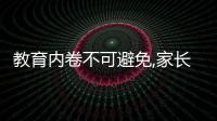 教育內卷不可避免,家長一定要做好這兩點,聰明地“卷”