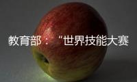 教育部：“世界技能大賽”獲獎選手具備高校保送資格