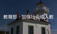 教育部：加強社會成人教育培訓管理 規范機構名稱使用