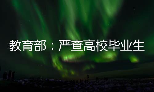 教育部：嚴查高校畢業生就業數據弄虛作假