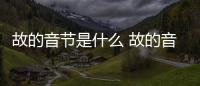 故的音節(jié)是什么 故的音節(jié)