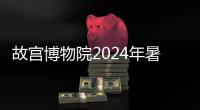 故宮博物院2024年暑期參觀(購票+開放時間)