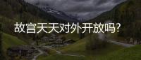 故宮天天對外開放嗎?