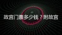 故宮門票多少錢？附故宮門票優惠政策