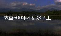 故宮600年不積水？工作人員：每年春夏秋進行三次清淤