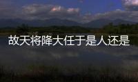 故天將降大任于是人還是斯人？ 答案很意外！！