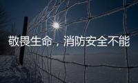 敬畏生命，消防安全不能忘