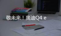 敬未來！奧迪Q4 e
