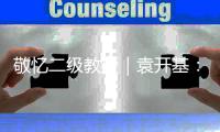 敬憶二級教授｜袁開基：襟懷坦蕩，作育英才
