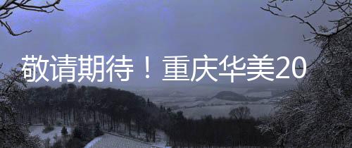 敬請期待！重慶華美2023秋季抗衰新品發布會將于20日舉辦