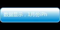 數據顯示，1月份iPhone在中國大陸的出貨量遠高于平均水平