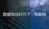 數據奴役時代下，物聯網能否避免遭此黑手？
