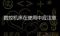 數(shù)控機(jī)床在使用中應(yīng)注意的安全事項