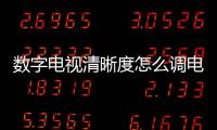 數字電視清晰度怎么調電視清晰度怎么調