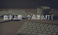 數字上面一個點怎么打（一個點怎么打）
