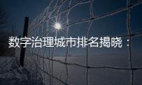 數字治理城市排名揭曉：深圳第二北京第三上海第四 第一是誰?