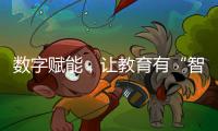 數字賦能，讓教育有“智”更有“質”_