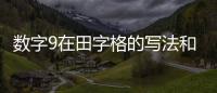 數字9在田字格的寫法和筆畫（數字9在田字格的寫法）