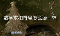 數學求和符號怎么讀，求和符號怎么讀