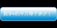數(shù)學e的平方等于多少（e的平方等于多少）