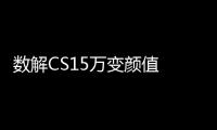 數解CS15萬變顏值 就怕你想不到！