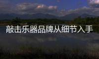 敲擊樂器品牌從細節(jié)入手增強競爭優(yōu)勢