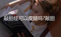 敲膽經可以瘦腿嗎?敲膽經瘦腿多久見效?