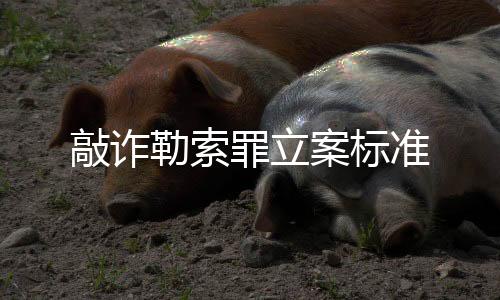 敲詐勒索罪立案標準
