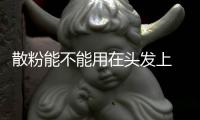 散粉能不能用在頭發(fā)上 散粉能去頭發(fā)油嗎
