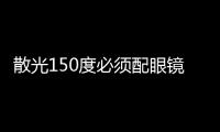 散光150度必須配眼鏡嗎 配眼鏡必須注意什么