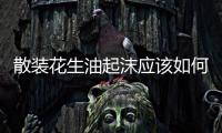 散裝花生油起沫應(yīng)該如何辦